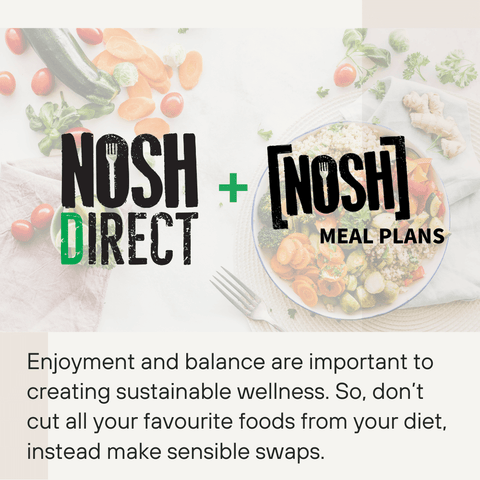 Enjoyment and balance are important to creating sustainable wellness. So don't cut all your favourite foods! NOSH Direct & NOSH Meal plans